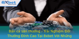 Ban Ca San Thuong Trai Nghiem Oi Thuong Inh Cao Tai 8Xbet Voi Nhung Chien Thuat Hieu Qua 1