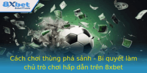Cach Choi Thung Pha Sanh Bi Quyet Lam Chu Tro Choi Hap Dan Tren 8Xbet