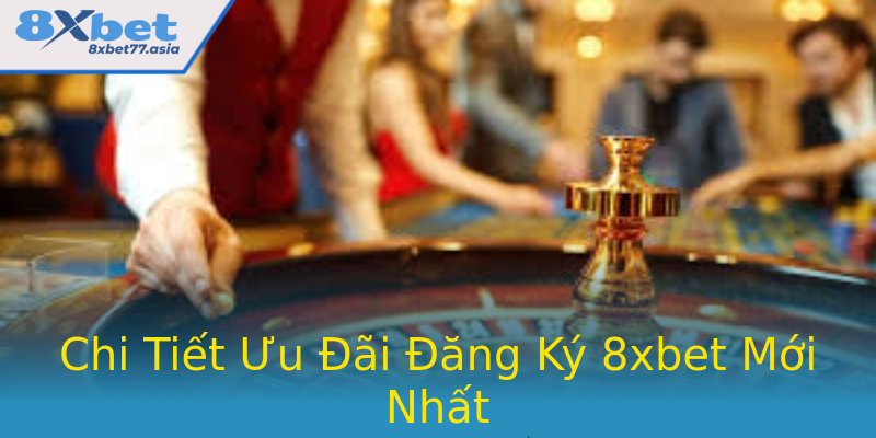 Chi Tiết Ưu Đãi Đăng Ký 8xbet Mới Nhất Chi Tiết Ưu Đãi Đăng Ký 8xbet Mới Nhất