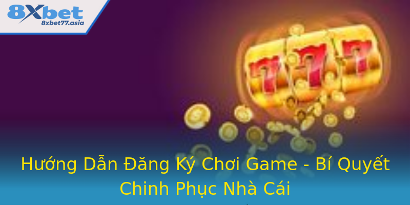Hướng Dẫn Đăng Ký Chơi Game - Bí Quyết Chinh Phục Nhà Cái