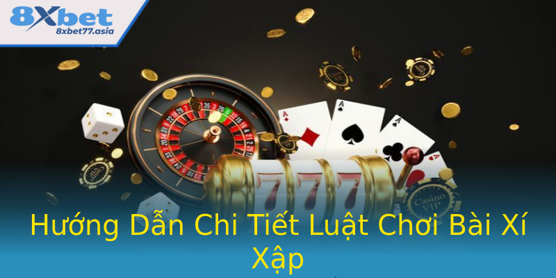 Hướng Dẫn Chi Tiết Luật Chơi Bài Xí Xập Hướng Dẫn Chi Tiết Luật Chơi Bài Xí Xập