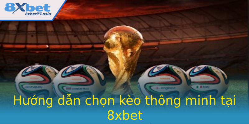 Hướng dẫn chọn kèo thông minh tại 8xbet