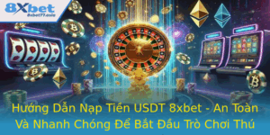 Huong Dan Nap Tien Usdt 8Xbet An Toan Va Nhanh Chong E Bat Au Tro Choi Thu Vi