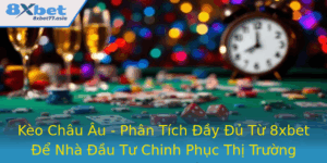 Keo Chau Au Phan Tich Ay U Tu 8Xbet E Nha Au Tu Chinh Phuc Thi Truong