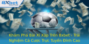 Kham Pha Bai Xi Xap Tren 8Xbet Trai Nghiem Ca Cuoc Truc Tuyen Inh Cao