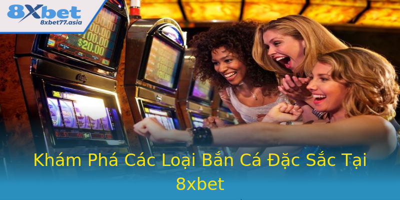 Khám Phá Các Loại Bắn Cá Đặc Sắc Tại 8xbet Khám Phá Các Loại Bắn Cá Đặc Sắc Tại 8xbet