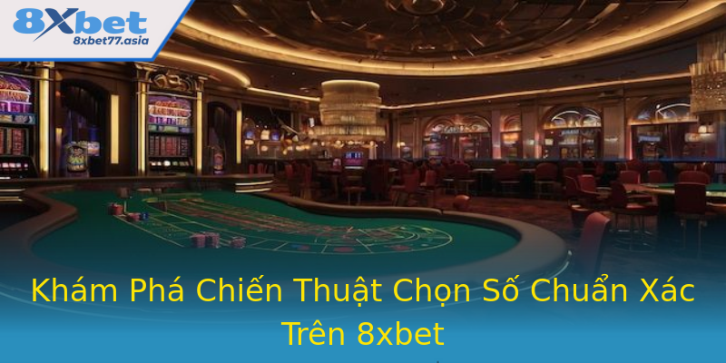 Khám Phá Chiến Thuật Chọn Số Chuẩn Xác Trên 8xbet