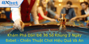 Kham Pha Dan E 36 So Khung 2 Ngay 8Xbet Chien Thuat Choi Hieu Qua Va An Toan