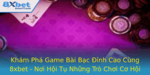 Kham Pha Game Bai Bac Inh Cao Cung 8Xbet Noi Hoi Tu Nhung Tro Choi Co Hoi Ang Cho Oi