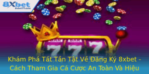 Kham Pha Tat Tan Tat Ve Ang Ky 8Xbet Cach Tham Gia Ca Cuoc An Toan Va Hieu Qua