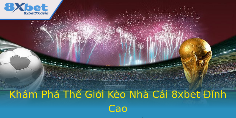 Khám Phá Thế Giới Kèo Nhà Cái 8xbet Đỉnh Cao