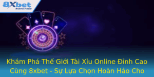 Kham Pha The Gioi Tai Xiu Online Inh Cao Cung 8Xbet Su Lua Chon Hoan Hao Cho Nguoi Yeu Cuoc Thu
