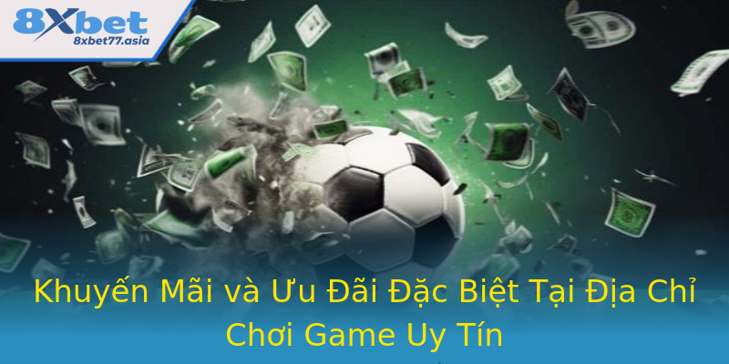 Khuyến Mãi và Ưu Đãi Đặc Biệt Tại Địa Chỉ Chơi Game Uy Tín
