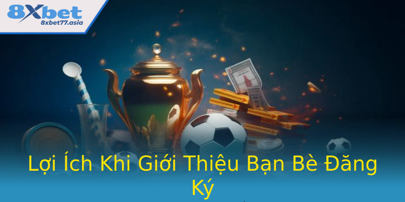 Lợi Ích Khi Giới Thiệu Bạn Bè Đăng Ký Lợi Ích Khi Giới Thiệu Bạn Bè Đăng Ký
