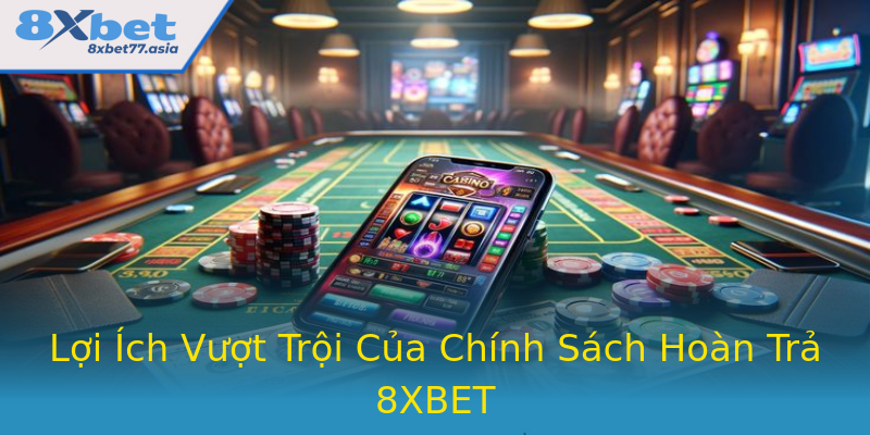 Lợi Ích Vượt Trội Của Chính Sách Hoàn Trả 8XBET Lợi Ích Vượt Trội Của Chính Sách Hoàn Trả 8XBET