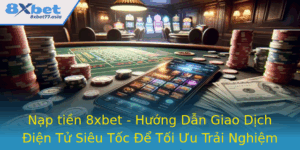Nap Tien 8Xbet Huong Dan Giao Dich Ien Tu Sieu Toc E Toi Uu Trai Nghiem Choi Game