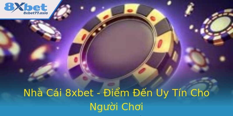 Nhà Cái 8xbet - Điểm Đến Uy Tín Cho Người Chơi