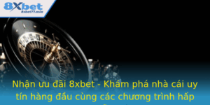 Nhan Uu Ai 8Xbet Kham Pha Nha Cai Uy Tin Hang Au Cung Cac Chuong Trinh Hap Dan