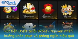 Rut Tien Usdt Bi Loi 8Xbet Nguyen Nhan Huong Khac Phuc Va Phong Ngua Hieu Qua