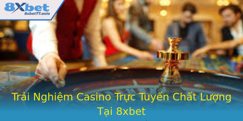 Trải Nghiệm Casino Trực Tuyến Chất Lượng Tại 8xbet Trải Nghiệm Casino Trực Tuyến Chất Lượng Tại 8xbet