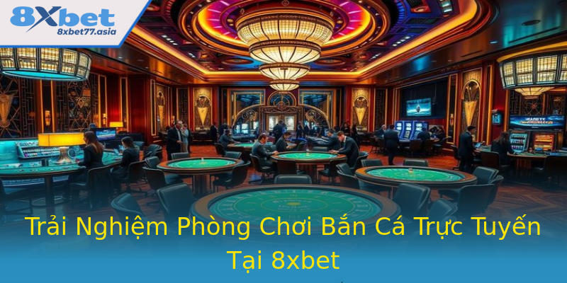 Trải Nghiệm Phòng Chơi Bắn Cá Trực Tuyến Tại 8xbet Trải Nghiệm Phòng Chơi Bắn Cá Trực Tuyến Tại 8xbet