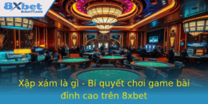 Xap Xam La Gi Bi Quyet Choi Game Bai Inh Cao Tren 8Xbet