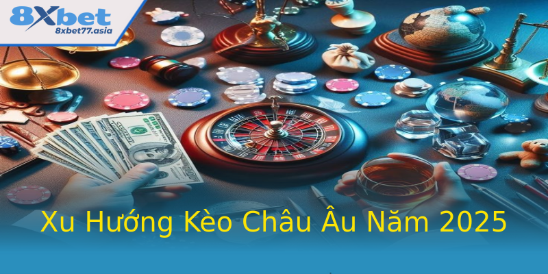 Xu Hướng Kèo Châu Âu Năm 2025